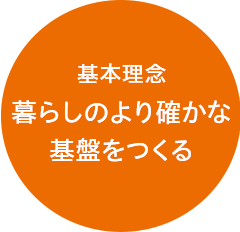 基本理念 暮らしのより確かな基盤をつくる