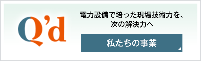 長年電力設備で培った現場技術力を、次の解決力へ 私たちの事業